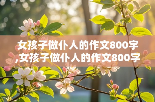 女孩子做仆人的作文800字,女孩子做仆人的作文800字高中