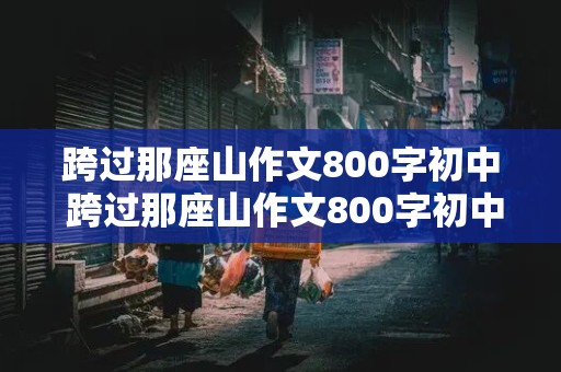 跨过那座山作文800字初中 跨过那座山作文800字初中记叙文