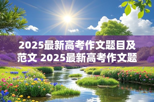 2025最新高考作文题目及范文 2025最新高考作文题目及范文大全