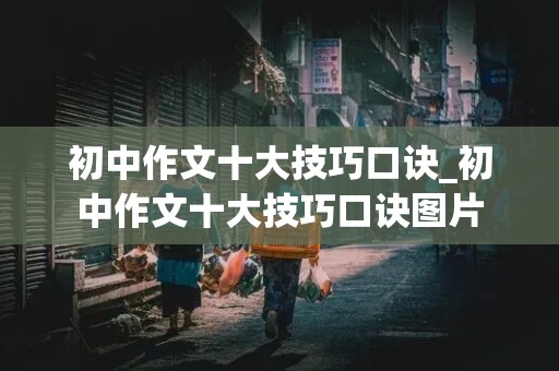 初中作文十大技巧口诀_初中作文十大技巧口诀图片