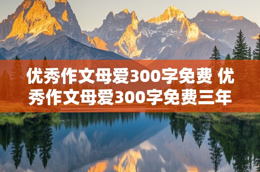 优秀作文母爱300字免费 优秀作文母爱300字免费三年级