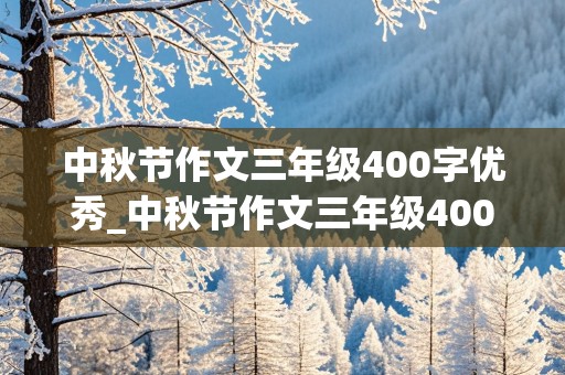 中秋节作文三年级400字优秀_中秋节作文三年级400字优秀作文怎么写