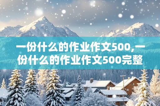 一份什么的作业作文500,一份什么的作业作文500完整