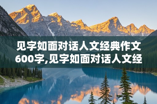 见字如面对话人文经典作文600字,见字如面对话人文经典作文600字苏轼