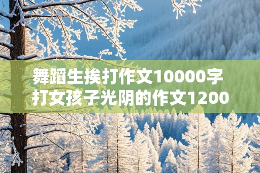 舞蹈生挨打作文10000字 打女孩子光阴的作文1200字