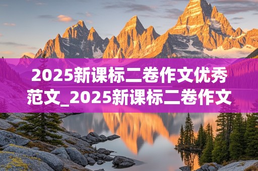 2025新课标二卷作文优秀范文_2025新课标二卷作文优秀范文大全