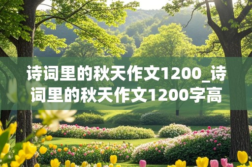 诗词里的秋天作文1200_诗词里的秋天作文1200字高中