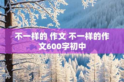 不一样的 作文 不一样的作文600字初中