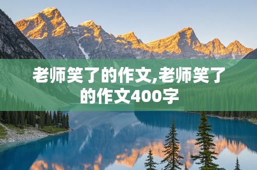 老师笑了的作文,老师笑了的作文400字