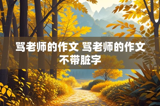 骂老师的作文 骂老师的作文不带脏字