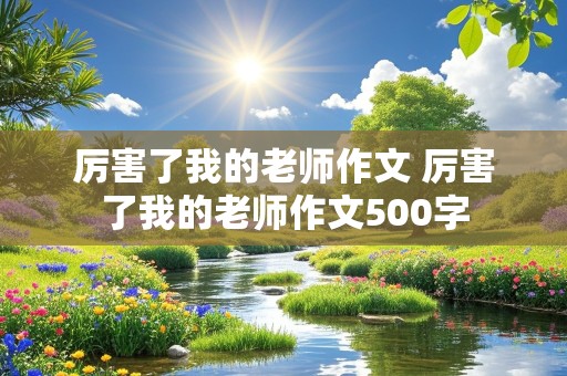 厉害了我的老师作文 厉害了我的老师作文500字