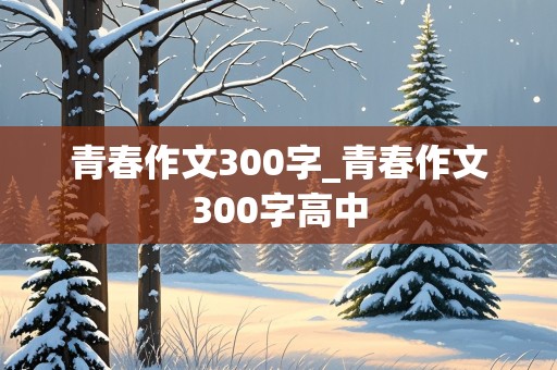 青春作文300字_青春作文300字高中