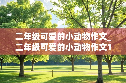 二年级可爱的小动物作文_二年级可爱的小动物作文100字