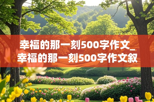 幸福的那一刻500字作文_幸福的那一刻500字作文叙事