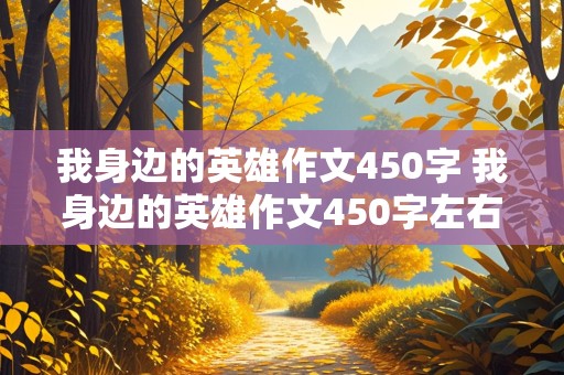 我身边的英雄作文450字 我身边的英雄作文450字左右