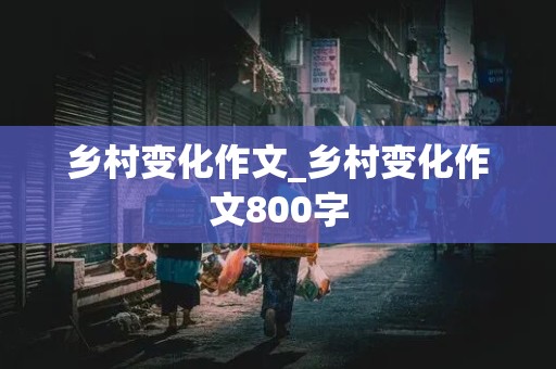 乡村变化作文_乡村变化作文800字