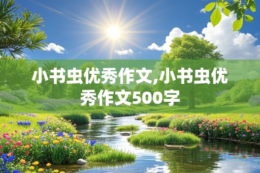 小书虫优秀作文,小书虫优秀作文500字