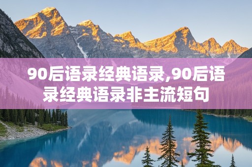 90后语录经典语录,90后语录经典语录非主流短句