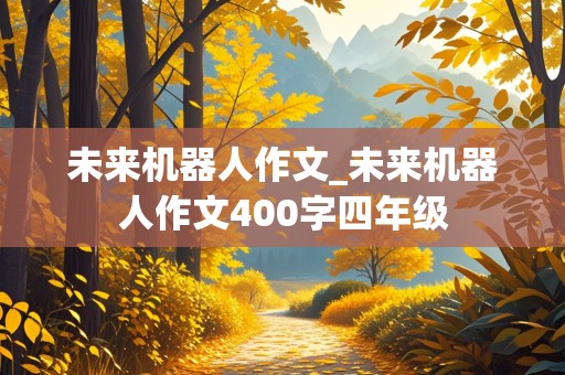 未来机器人作文_未来机器人作文400字四年级