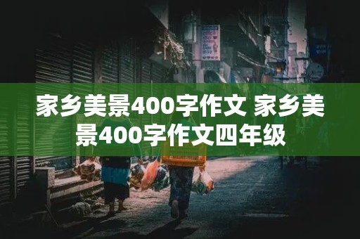 家乡美景400字作文 家乡美景400字作文四年级