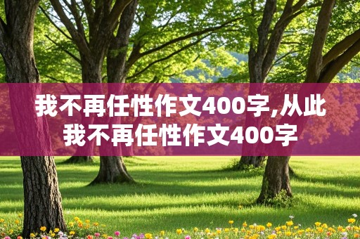 我不再任性作文400字,从此我不再任性作文400字