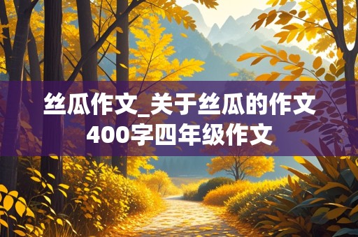 丝瓜作文_关于丝瓜的作文400字四年级作文