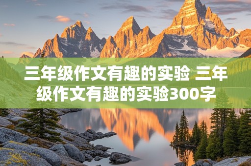 三年级作文有趣的实验 三年级作文有趣的实验300字