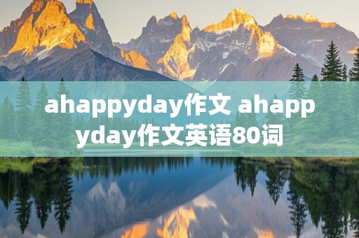 ahappyday作文 ahappyday作文英语80词