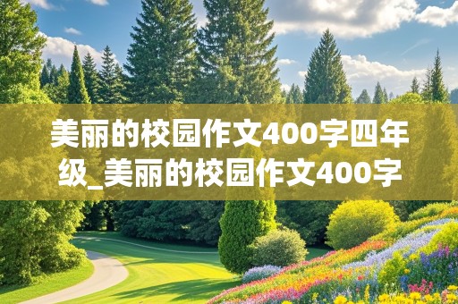 美丽的校园作文400字四年级_美丽的校园作文400字四年级作文