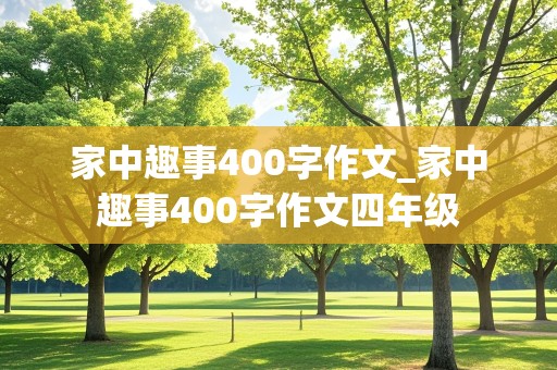 家中趣事400字作文_家中趣事400字作文四年级