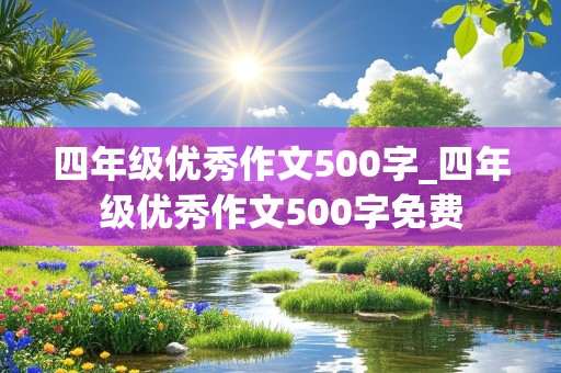 四年级优秀作文500字_四年级优秀作文500字免费