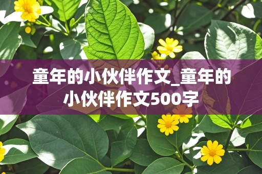 童年的小伙伴作文_童年的小伙伴作文500字