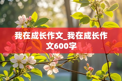 我在成长作文_我在成长作文600字