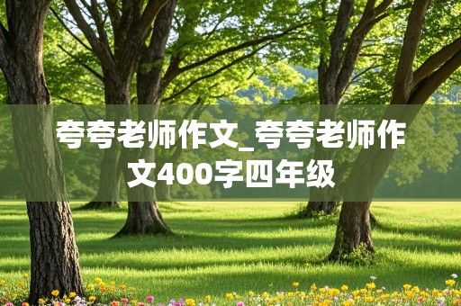 夸夸老师作文_夸夸老师作文400字四年级