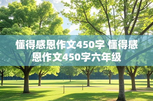 懂得感恩作文450字 懂得感恩作文450字六年级