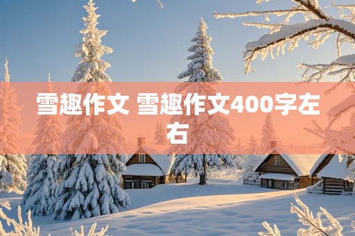 雪趣作文 雪趣作文400字左右