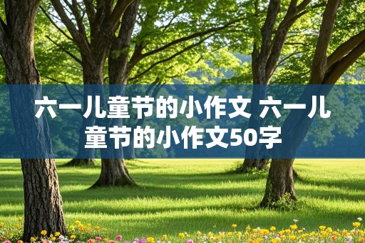 六一儿童节的小作文 六一儿童节的小作文50字