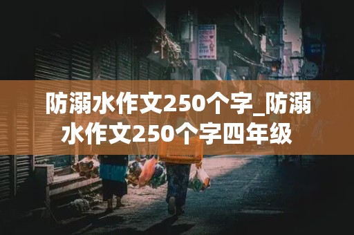 防溺水作文250个字_防溺水作文250个字四年级