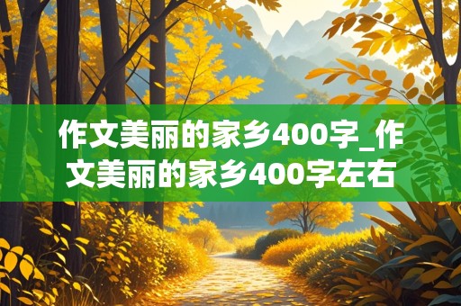 作文美丽的家乡400字_作文美丽的家乡400字左右