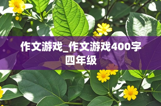 作文游戏_作文游戏400字四年级