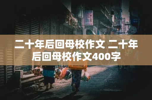 二十年后回母校作文 二十年后回母校作文400字