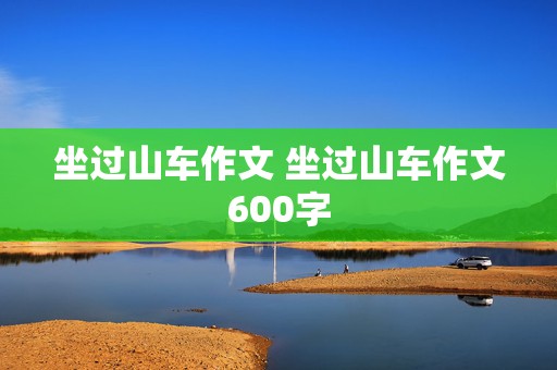 坐过山车作文 坐过山车作文600字