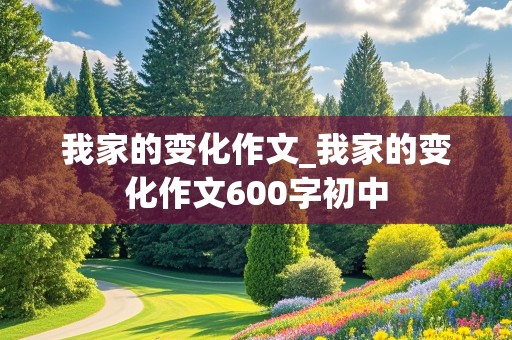 我家的变化作文_我家的变化作文600字初中