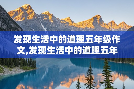 发现生活中的道理五年级作文,发现生活中的道理五年级作文怎么写