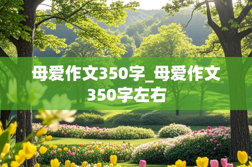 母爱作文350字_母爱作文350字左右