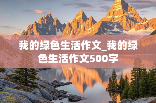 我的绿色生活作文_我的绿色生活作文500字