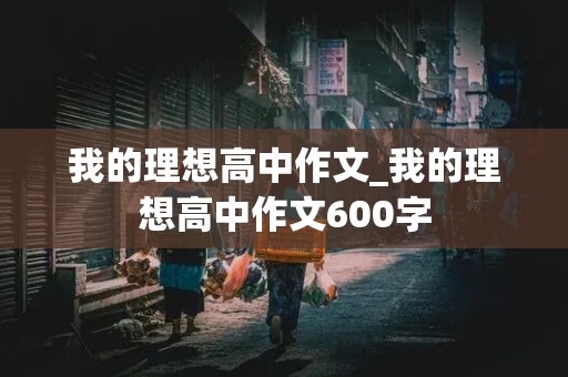 我的理想高中作文_我的理想高中作文600字