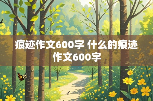 痕迹作文600字 什么的痕迹作文600字