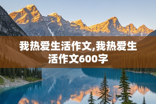 我热爱生活作文,我热爱生活作文600字