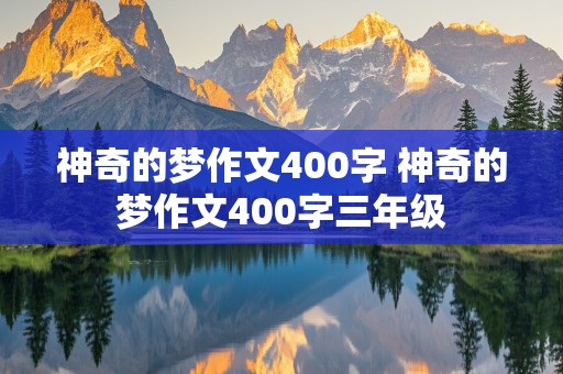 神奇的梦作文400字 神奇的梦作文400字三年级